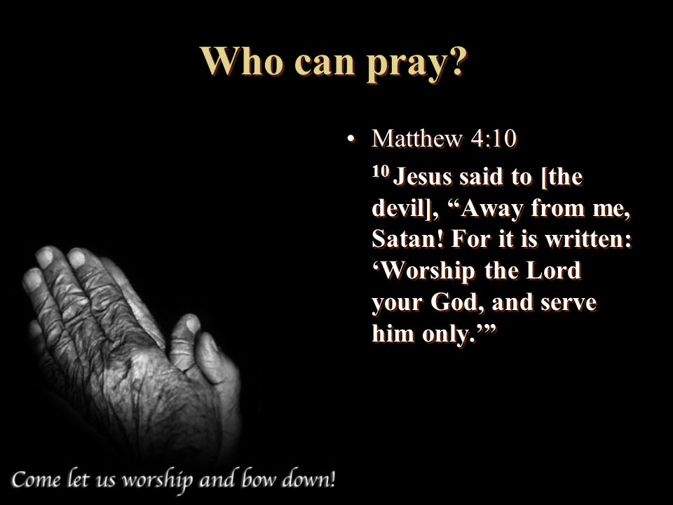 Who can pray. Matthew 4: Jesus said to [the devil], Away from me, Satan.