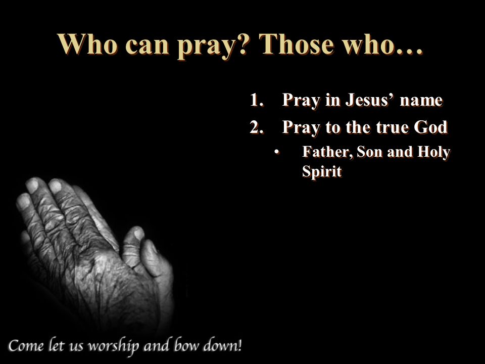 Who can pray Those who… Pray in Jesus’ name Pray to the true God