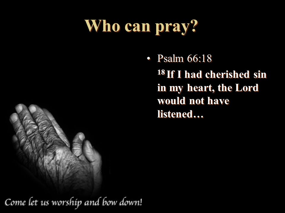 Who can pray Psalm 66:18 18 If I had cherished sin in my heart, the Lord would not have listened…