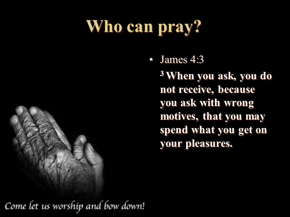 Who can pray. James 4:3.