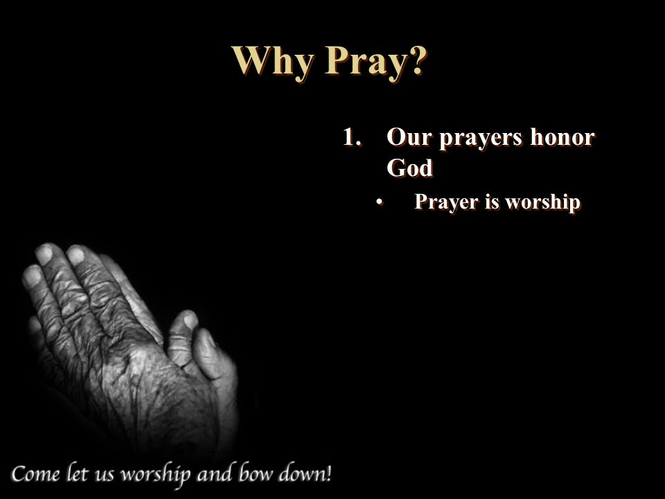 Why Pray Our prayers honor God Prayer is worship