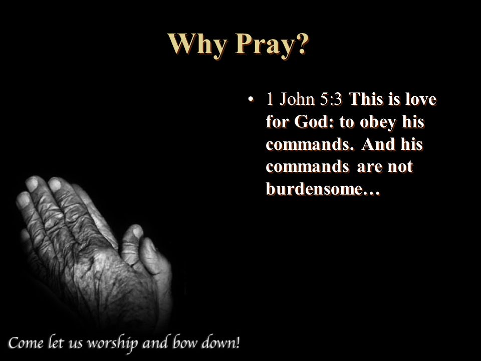 Why Pray. 1 John 5:3 This is love for God: to obey his commands.