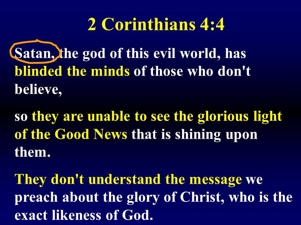 2 Corinthians 4:4 Satan, the god of this evil world, has blinded the minds of those who don t believe,