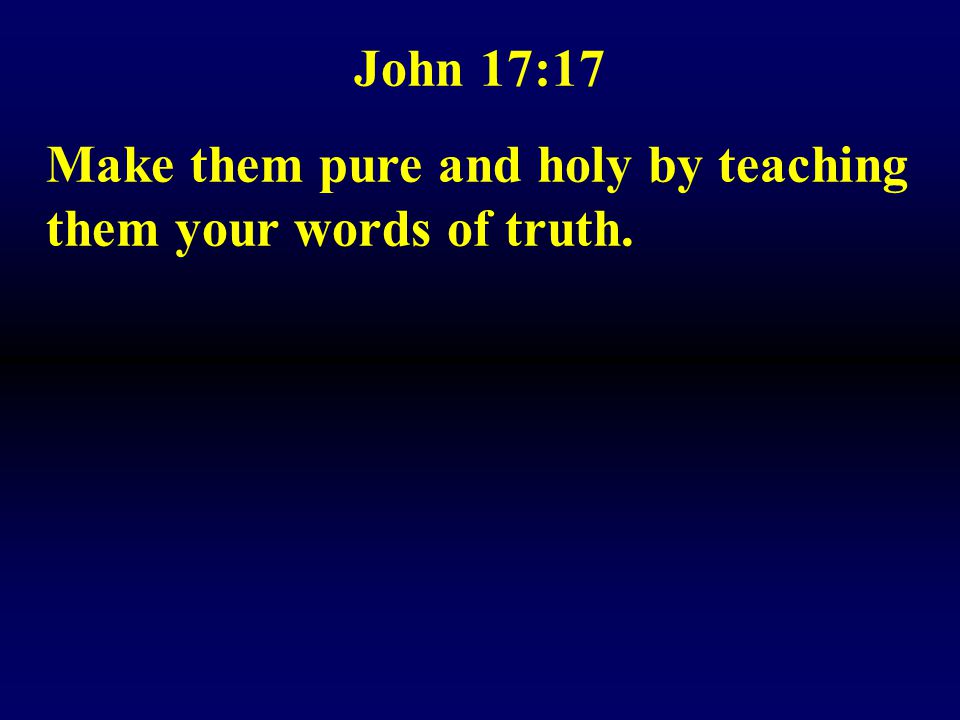 John 17:17 Make them pure and holy by teaching them your words of truth.