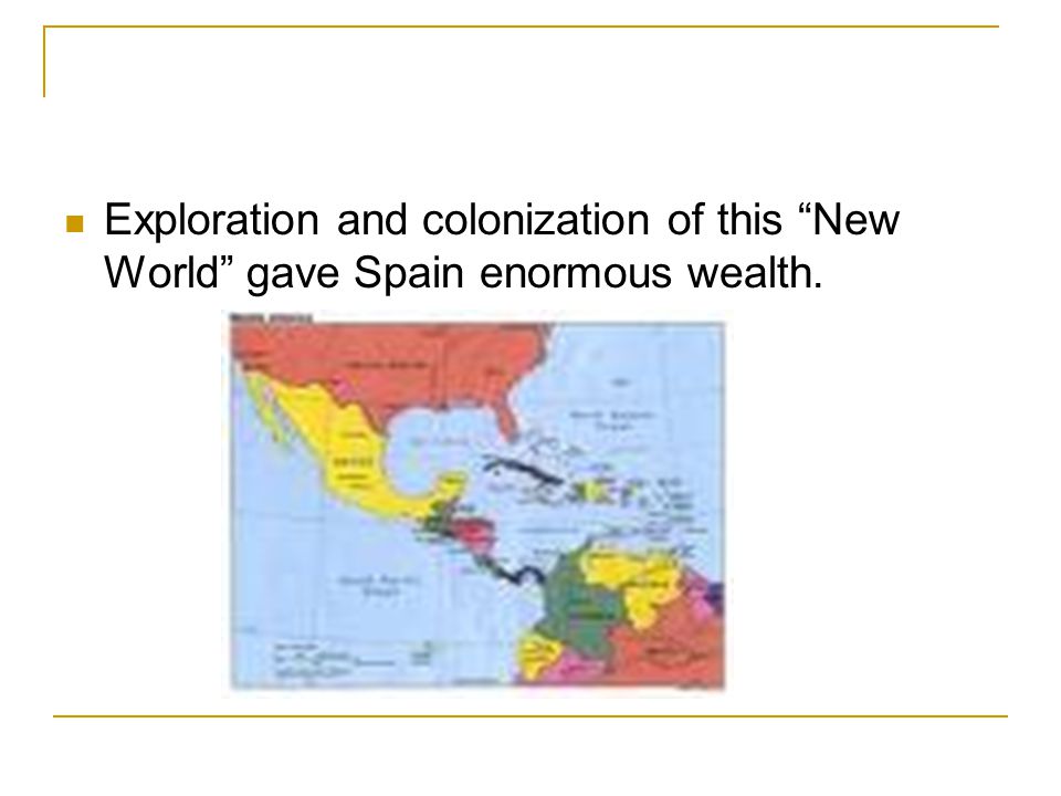 Exploration and colonization of this New World gave Spain enormous wealth.