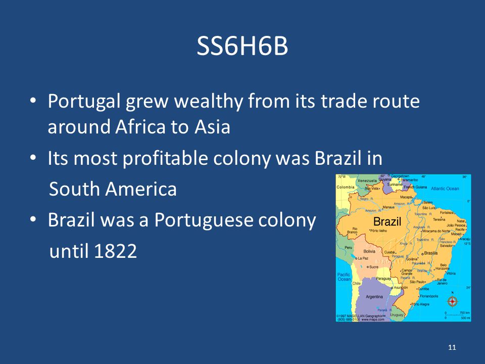 SS6H6B Portugal grew wealthy from its trade route around Africa to Asia. Its most profitable colony was Brazil in.