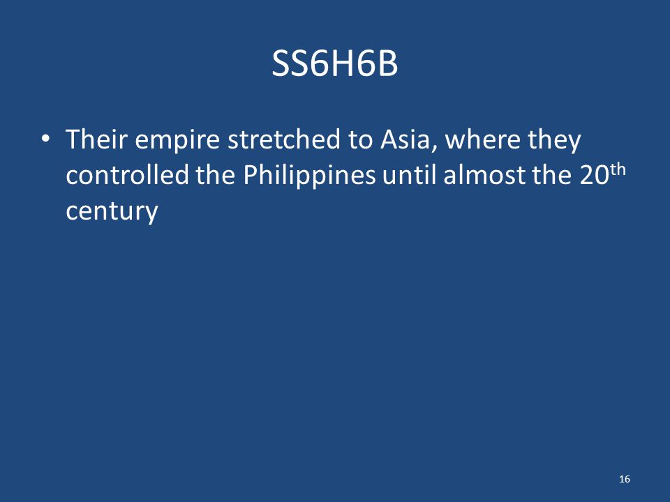 SS6H6B Their empire stretched to Asia, where they controlled the Philippines until almost the 20th century.