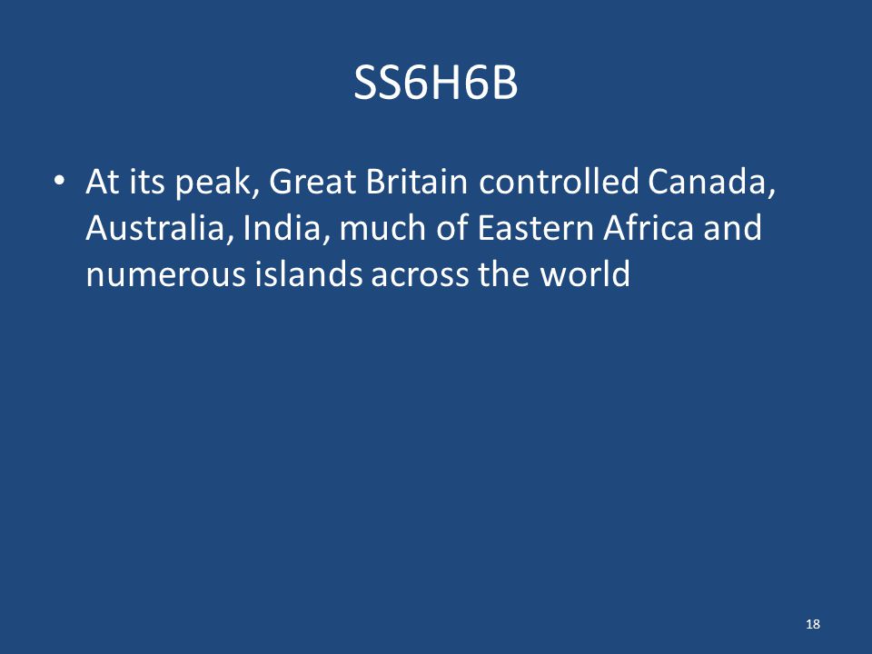 SS6H6B At its peak, Great Britain controlled Canada, Australia, India, much of Eastern Africa and numerous islands across the world.