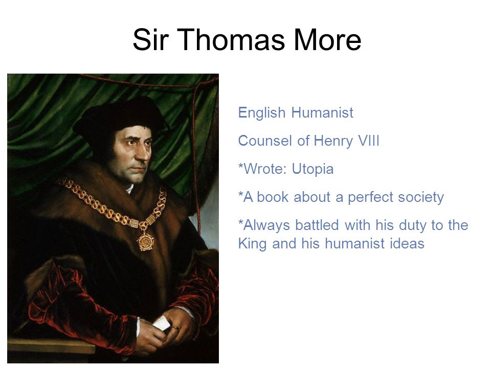 Sir Thomas More English Humanist Counsel of Henry VIII *Wrote: Utopia