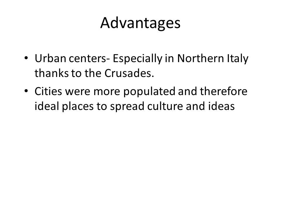 Advantages Urban centers- Especially in Northern Italy thanks to the Crusades.