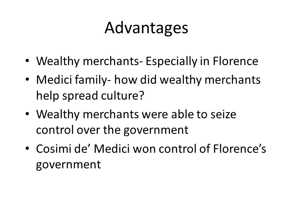 Advantages Wealthy merchants- Especially in Florence