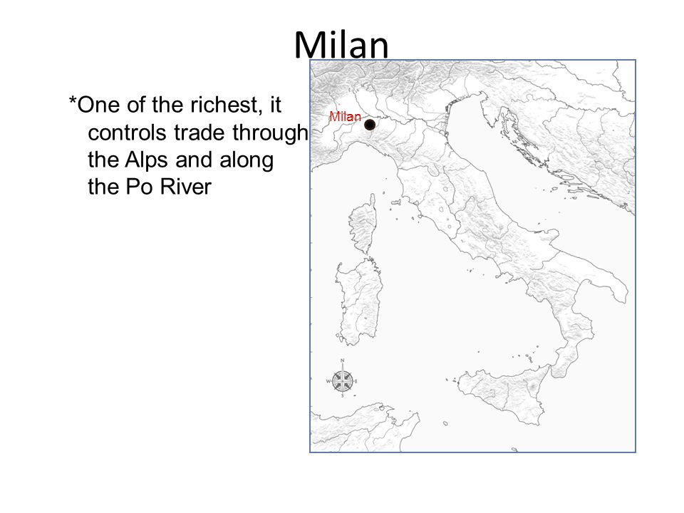 Milan *One of the richest, it controls trade through the Alps and along the Po River Milan