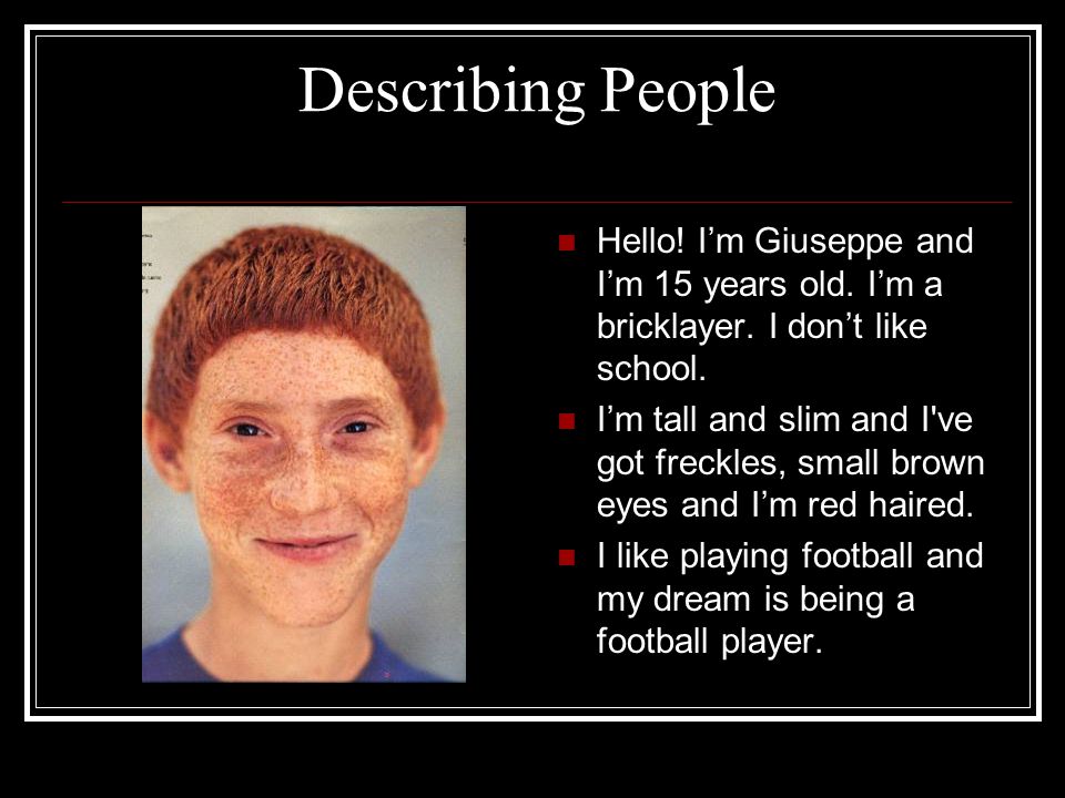 Describing People Hello! I’m Giuseppe and I’m 15 years old. I’m a bricklayer. I don’t like school.