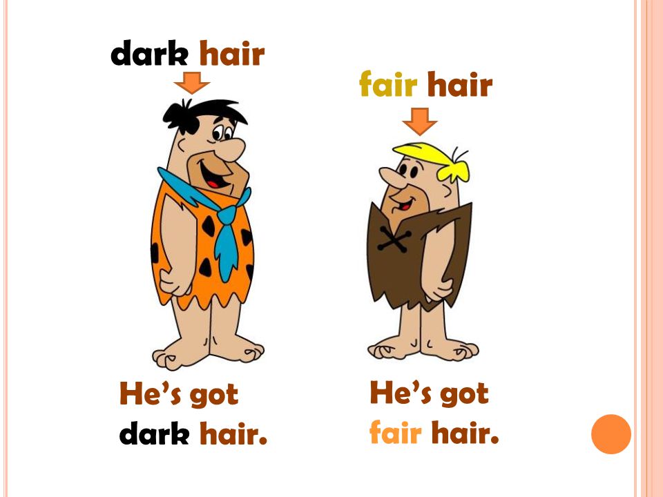 dark hair fair hair He’s got dark hair. He’s got fair hair.