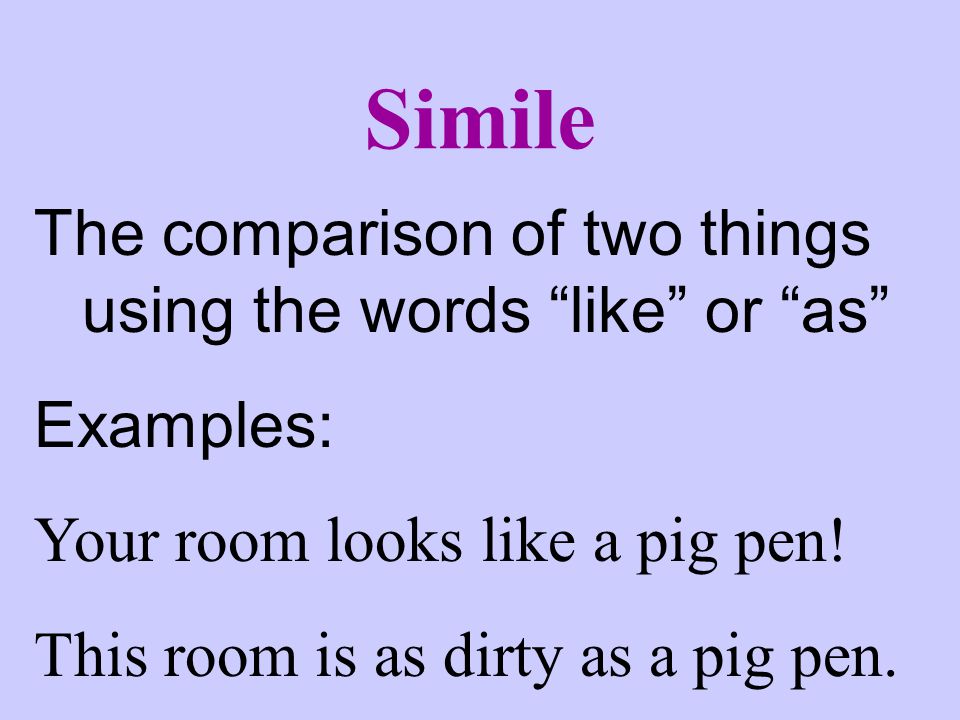 Simile The comparison of two things using the words like or as