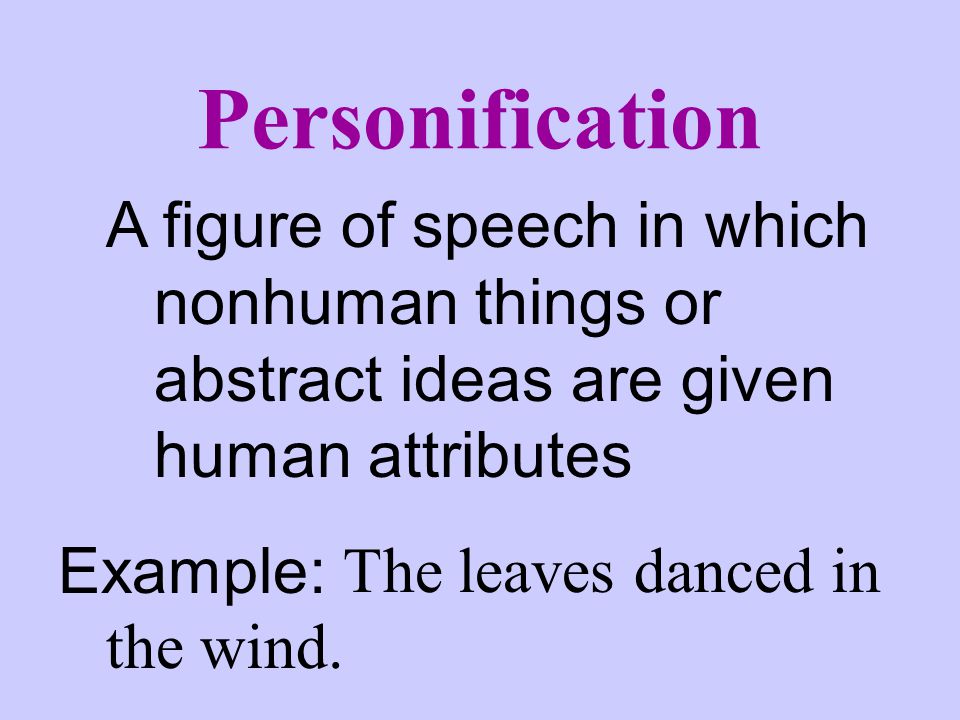 Personification A figure of speech in which nonhuman things or abstract ideas are given human attributes.