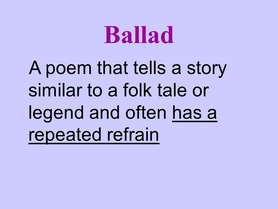 Ballad A poem that tells a story similar to a folk tale or legend and often has a repeated refrain