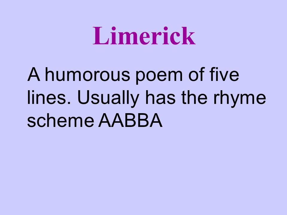 Limerick A humorous poem of five lines. Usually has the rhyme scheme AABBA