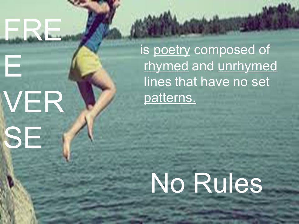 FREE VERSE is poetry composed of rhymed and unrhymed lines that have no set patterns. No Rules