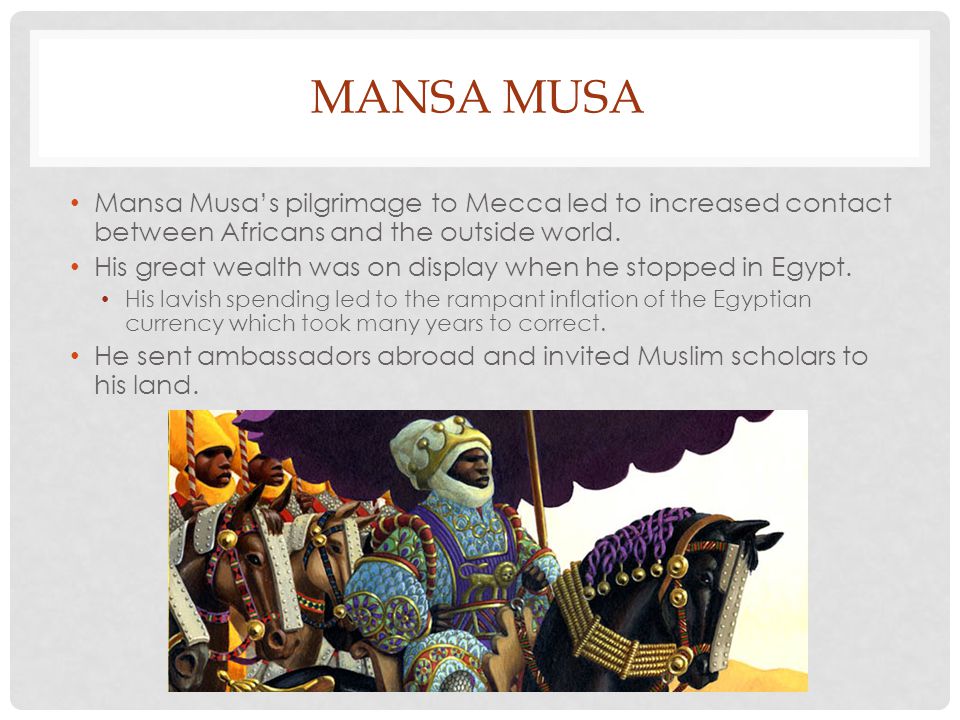 Mansa Musa Mansa Musa’s pilgrimage to Mecca led to increased contact between Africans and the outside world.