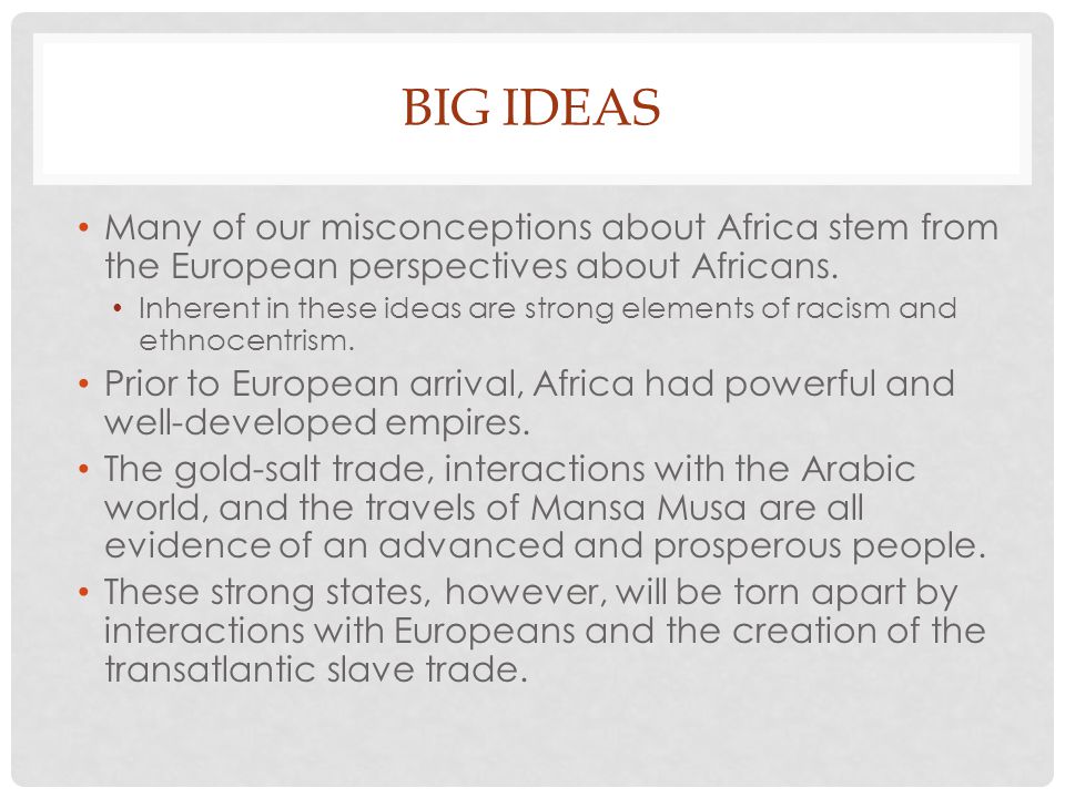 Big Ideas Many of our misconceptions about Africa stem from the European perspectives about Africans.