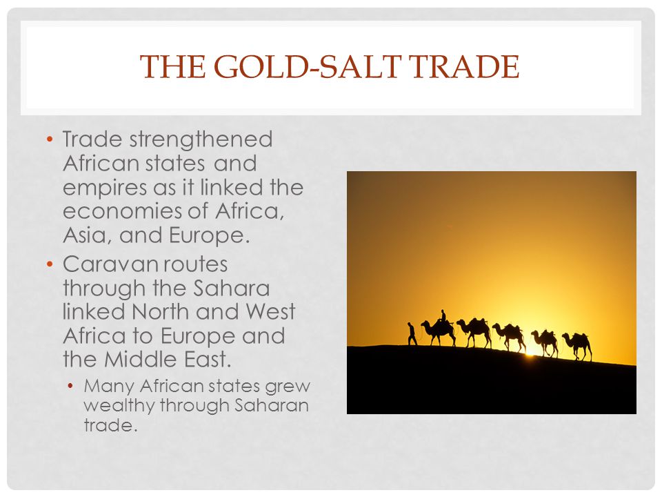 The Gold-Salt Trade Trade strengthened African states and empires as it linked the economies of Africa, Asia, and Europe.