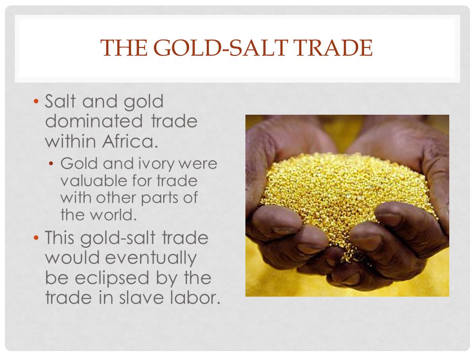 The Gold-Salt Trade Salt and gold dominated trade within Africa.