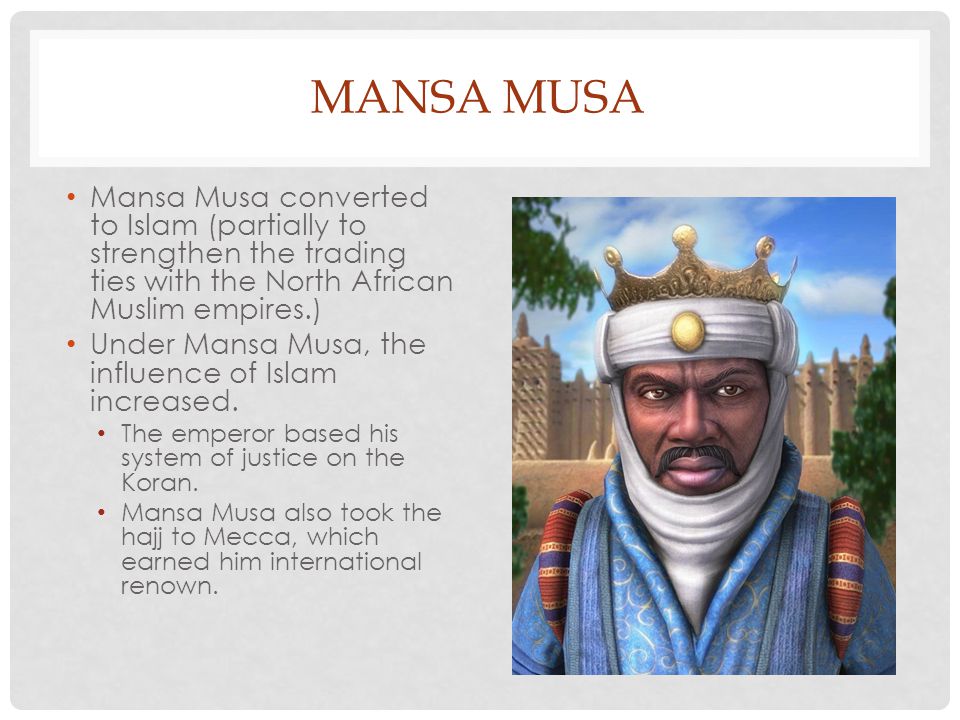Mansa Musa Mansa Musa converted to Islam (partially to strengthen the trading ties with the North African Muslim empires.)