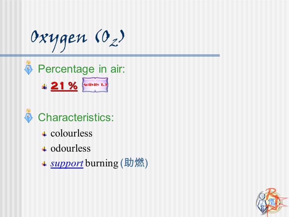 Oxygen (O2) Percentage in air: Characteristics: 21 % colourless