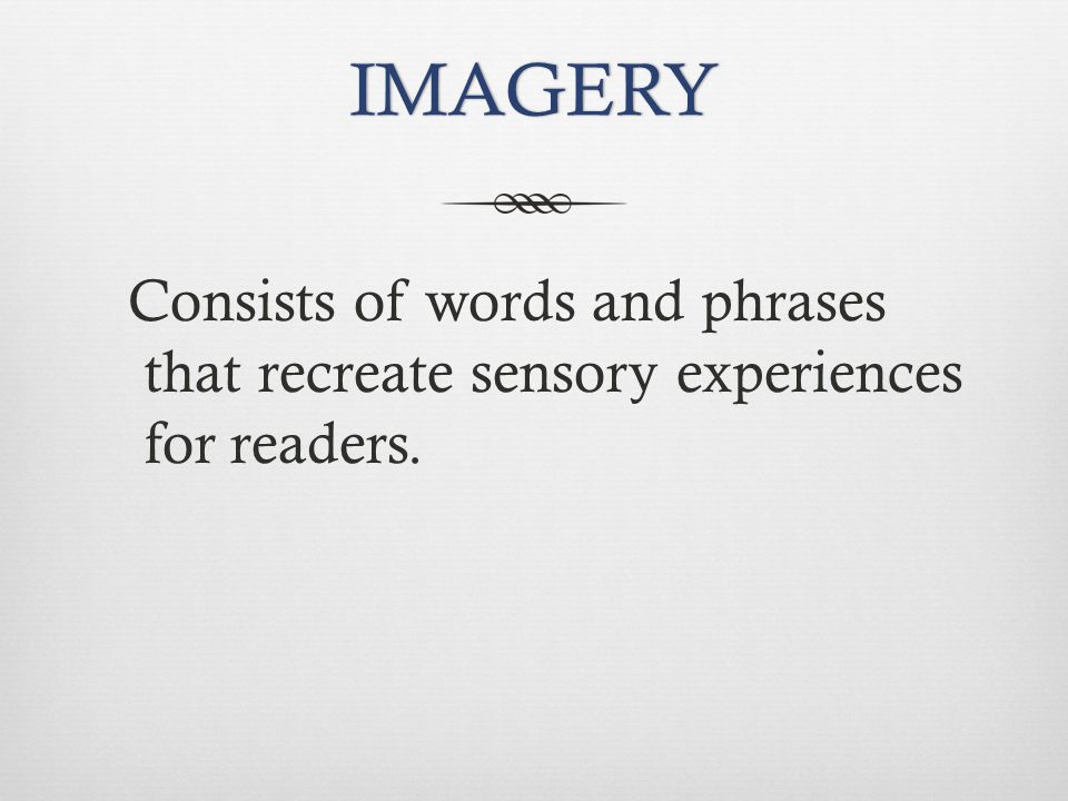 IMAGERY Consists of words and phrases that recreate sensory experiences for readers.