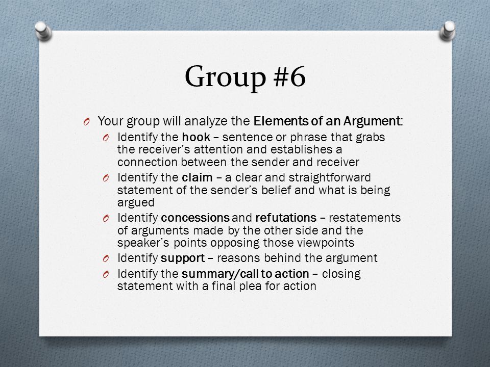 Group #6 Your group will analyze the Elements of an Argument: