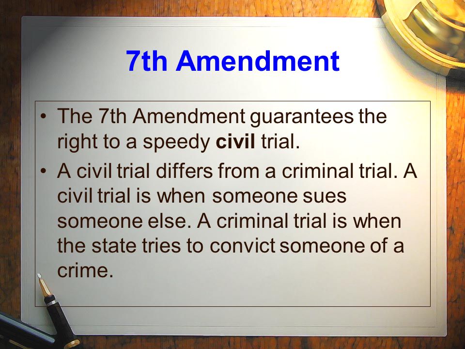 7th Amendment The 7th Amendment guarantees the right to a speedy civil trial.