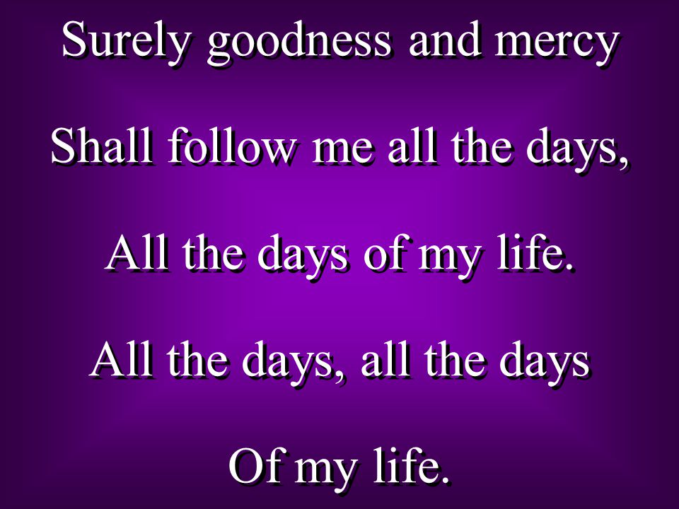 Surely goodness and mercy Shall follow me all the days,