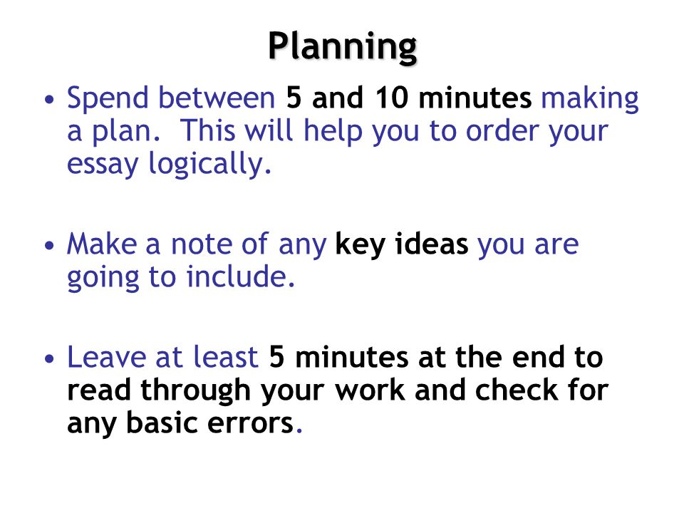 Planning Spend between 5 and 10 minutes making a plan. This will help you to order your essay logically.