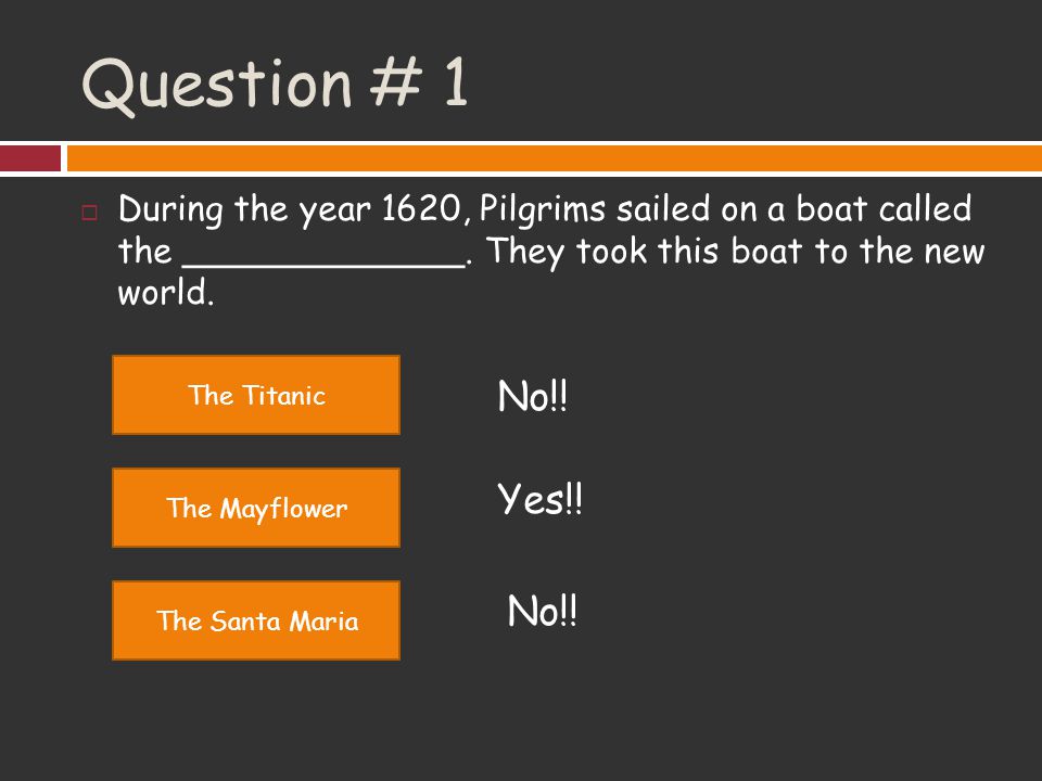 Question # 1 During the year 1620, Pilgrims sailed on a boat called the _____________. They took this boat to the new world.