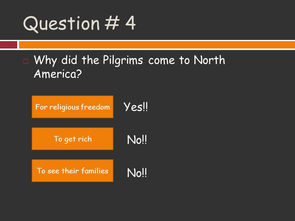 Question # 4 Why did the Pilgrims come to North America Yes!! No!!