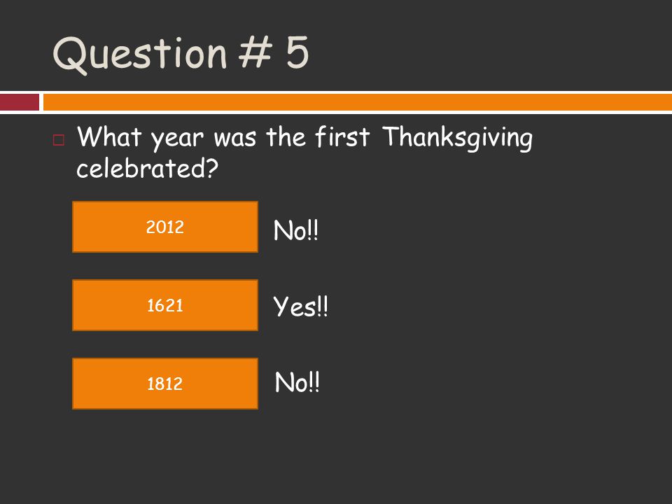 Question # 5 What year was the first Thanksgiving celebrated No!!