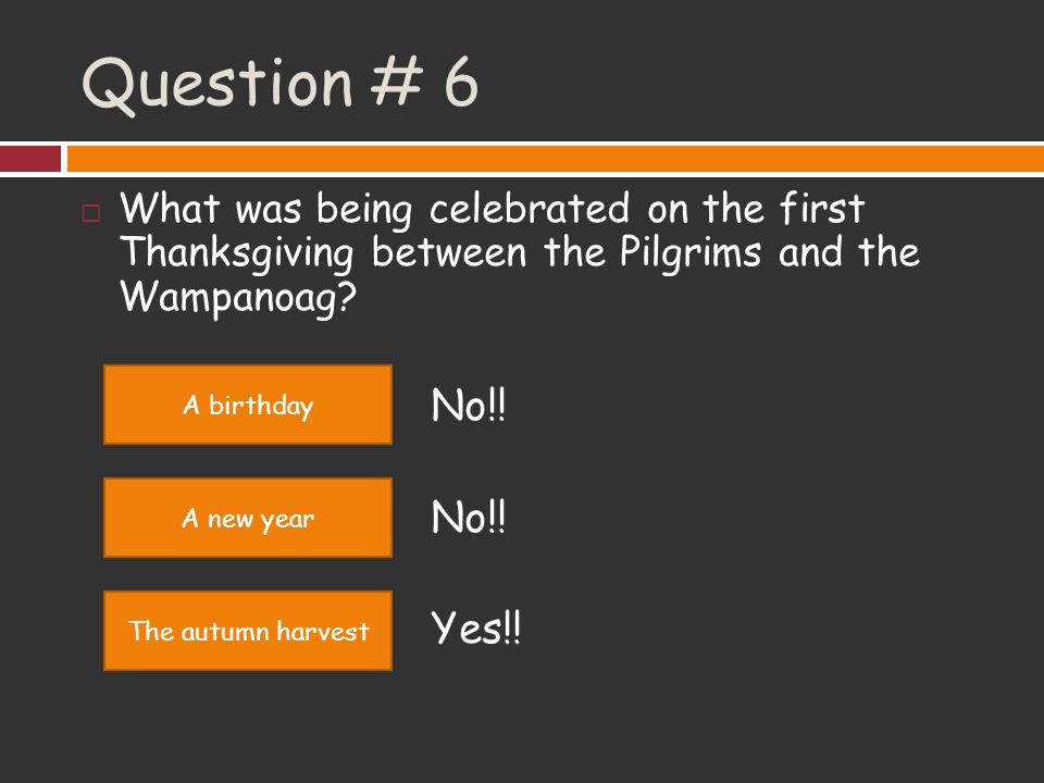 Question # 6 What was being celebrated on the first Thanksgiving between the Pilgrims and the Wampanoag