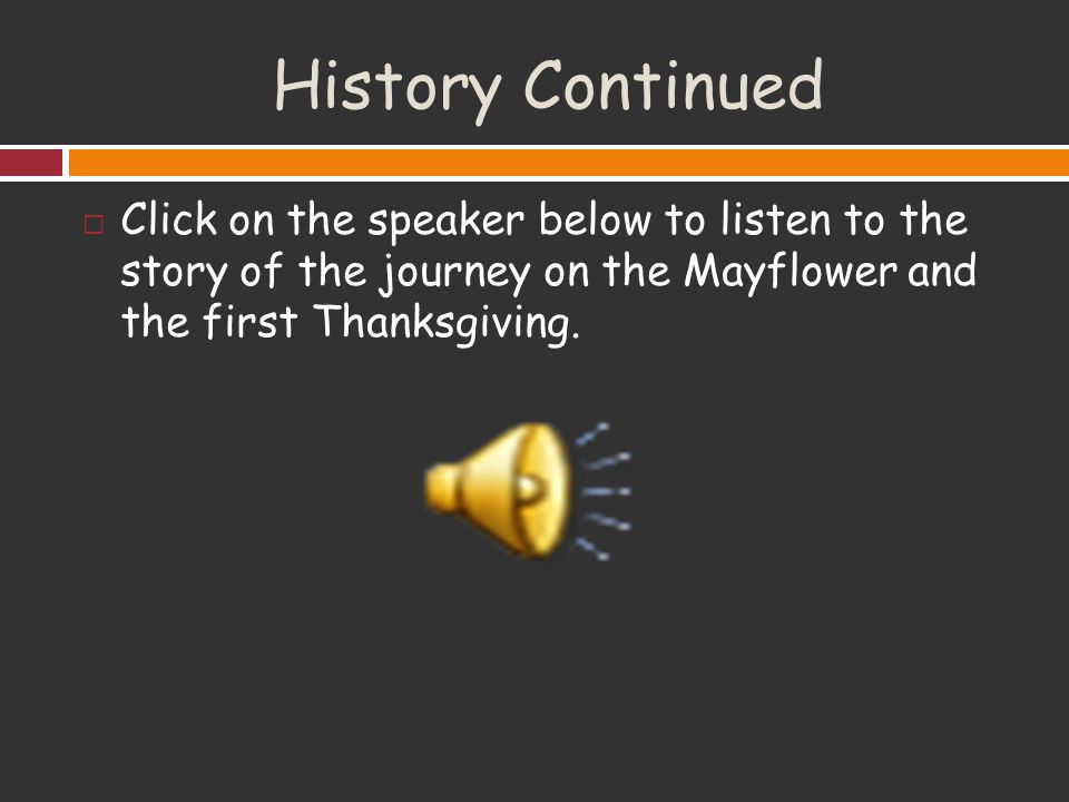 History Continued Click on the speaker below to listen to the story of the journey on the Mayflower and the first Thanksgiving.