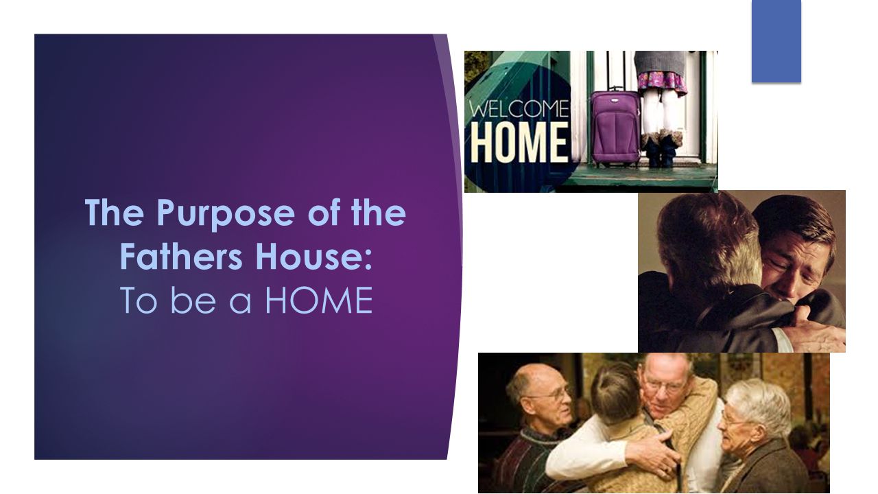 The Purpose of the Fathers House: To be a HOME