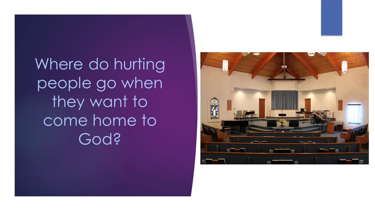 Where do hurting people go when they want to come home to God