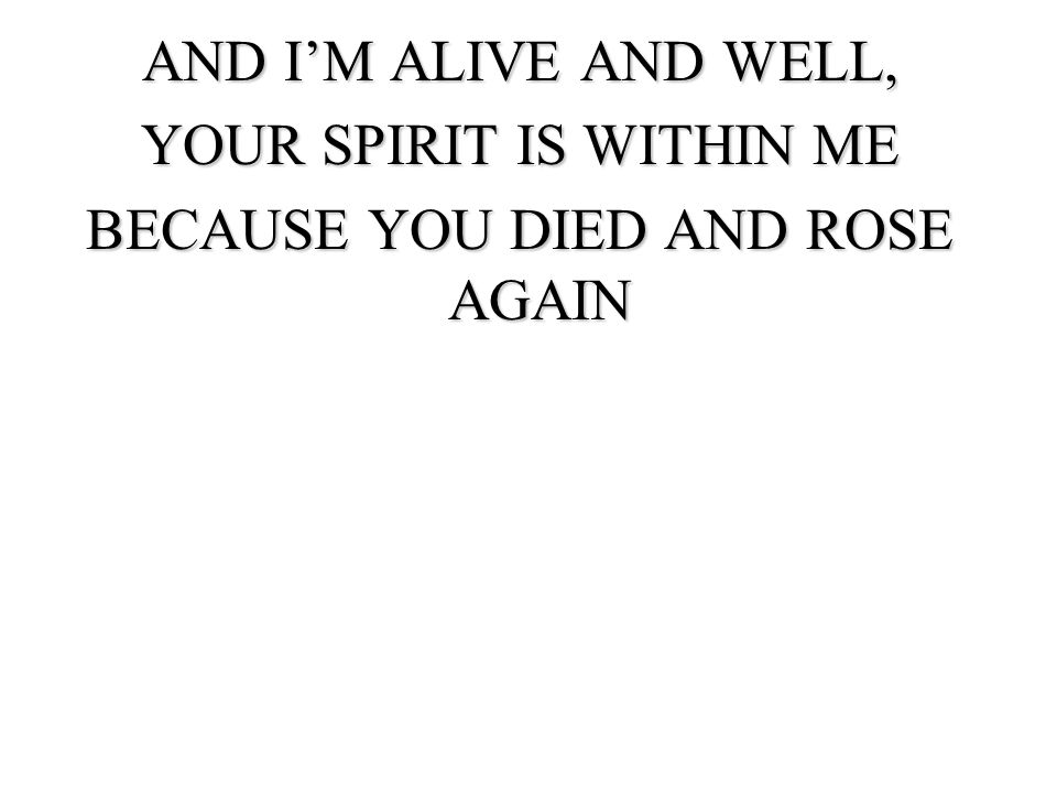 YOUR SPIRIT IS WITHIN ME BECAUSE YOU DIED AND ROSE AGAIN
