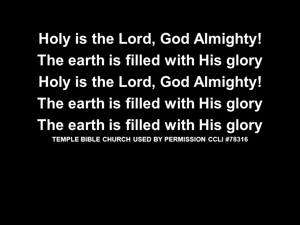 Holy is the Lord, God Almighty! The earth is filled with His glory