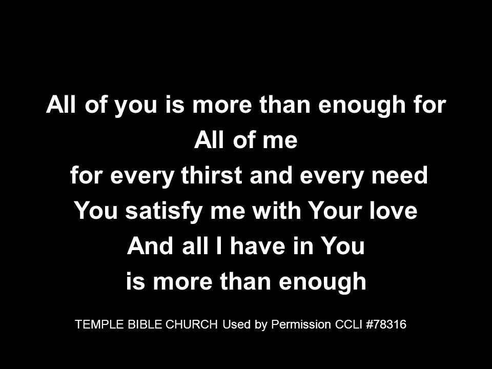 All of you is more than enough for All of me for every thirst and every need You satisfy me with Your love And all I have in You is more than enough