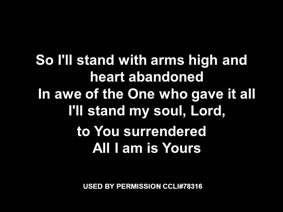 So I ll stand with arms high and heart abandoned In awe of the One who gave it all I ll stand my soul, Lord, to You surrendered All I am is Yours