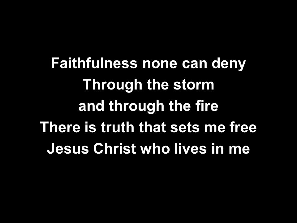 Faithfulness none can deny Through the storm and through the fire There is truth that sets me free Jesus Christ who lives in me