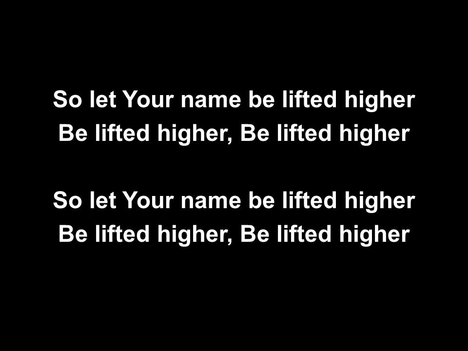 So let Your name be lifted higher Be lifted higher, Be lifted higher