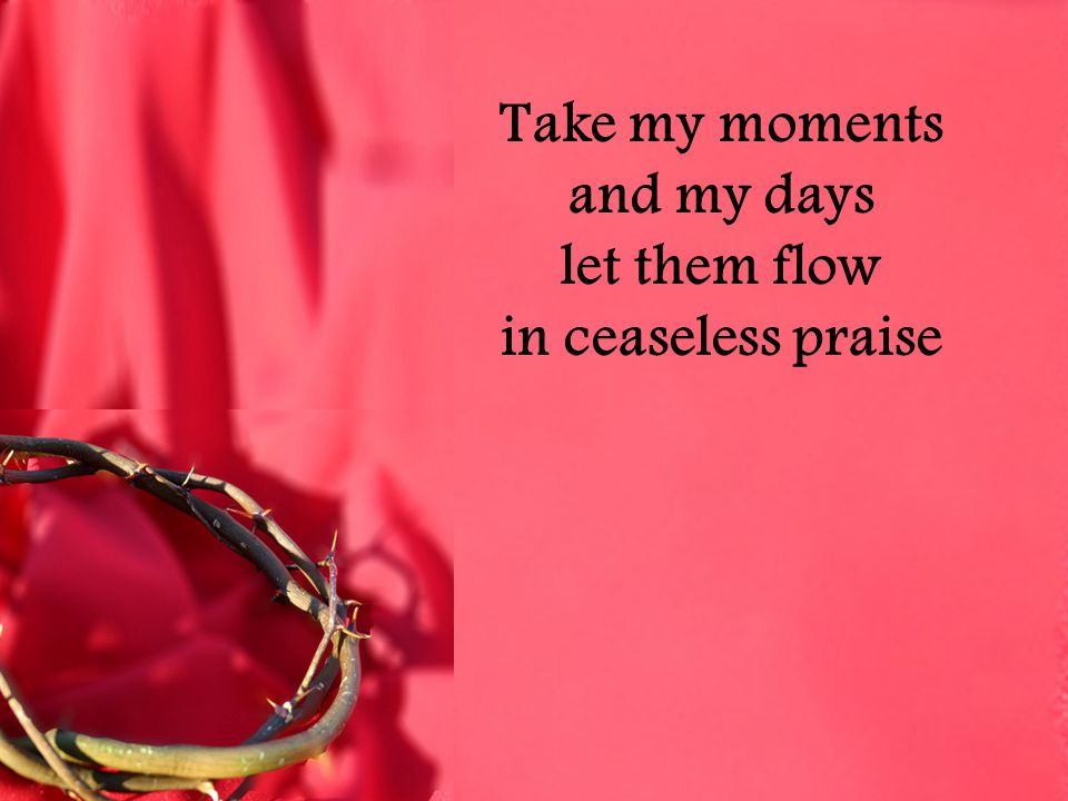 Take my moments and my days let them flow in ceaseless praise