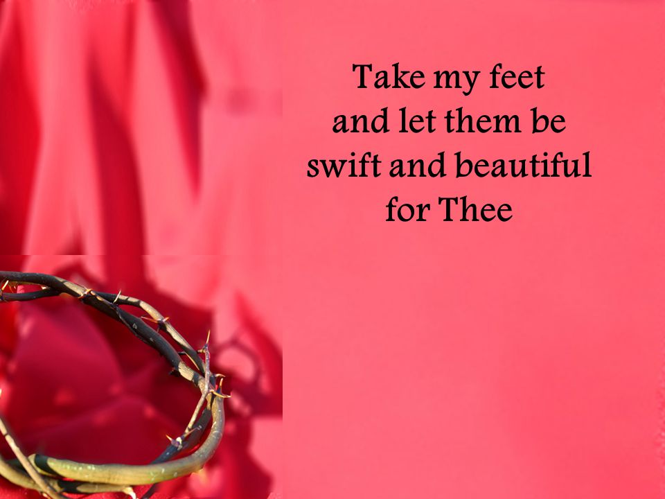 Take my feet and let them be swift and beautiful for Thee