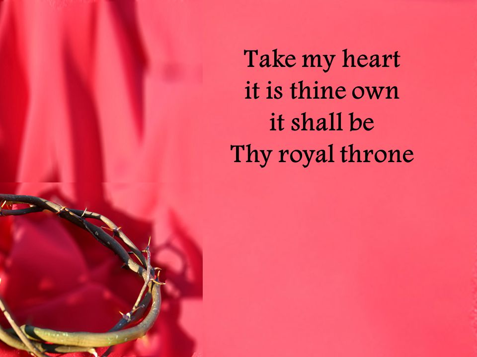 Take my heart it is thine own it shall be Thy royal throne
